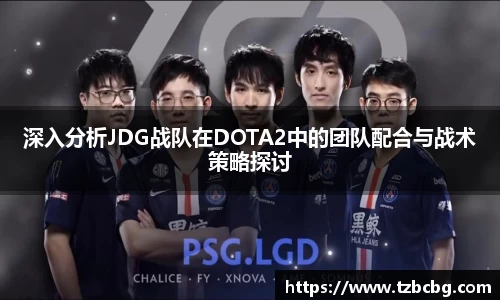 深入分析JDG战队在DOTA2中的团队配合与战术策略探讨