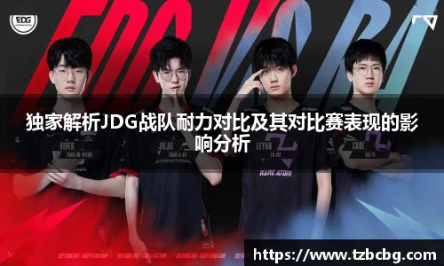 独家解析JDG战队耐力对比及其对比赛表现的影响分析