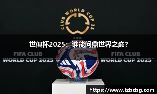世俱杯2025：谁能问鼎世界之巅？