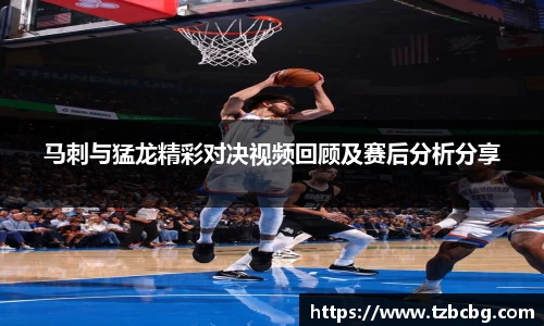 马刺与猛龙精彩对决视频回顾及赛后分析分享