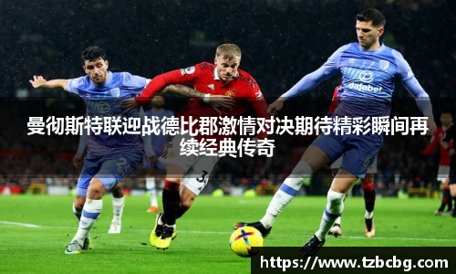 曼彻斯特联迎战德比郡激情对决期待精彩瞬间再续经典传奇