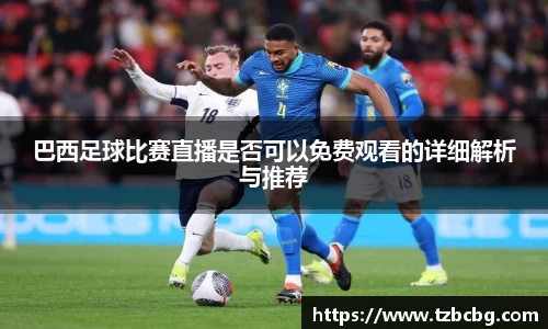 巴西足球比赛直播是否可以免费观看的详细解析与推荐