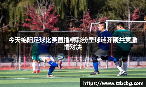 今天绵阳足球比赛直播精彩纷呈球迷齐聚共赏激情对决