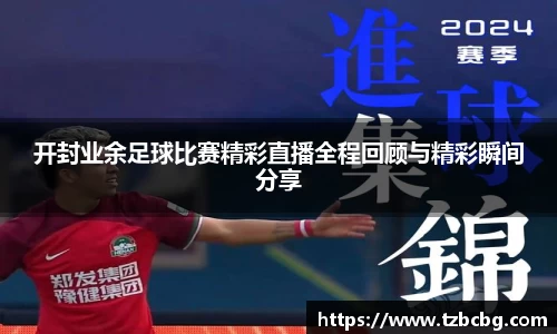 开封业余足球比赛精彩直播全程回顾与精彩瞬间分享