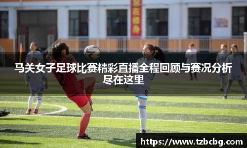 马关女子足球比赛精彩直播全程回顾与赛况分析尽在这里