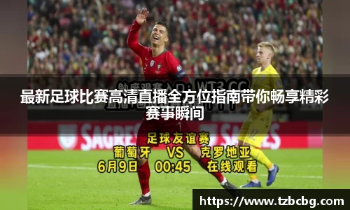 最新足球比赛高清直播全方位指南带你畅享精彩赛事瞬间