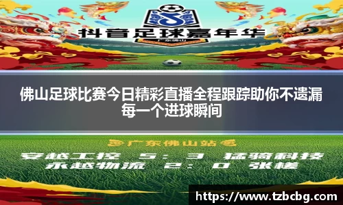 佛山足球比赛今日精彩直播全程跟踪助你不遗漏每一个进球瞬间