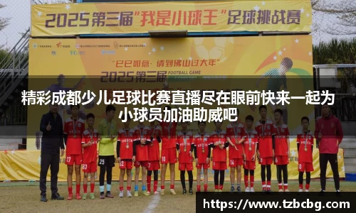 精彩成都少儿足球比赛直播尽在眼前快来一起为小球员加油助威吧