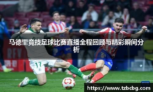 马德里竞技足球比赛直播全程回顾与精彩瞬间分析