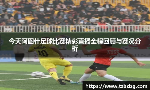 今天阿图什足球比赛精彩直播全程回顾与赛况分析