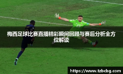 梅西足球比赛直播精彩瞬间回顾与赛后分析全方位解读