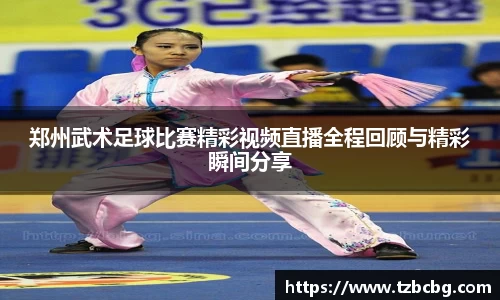 郑州武术足球比赛精彩视频直播全程回顾与精彩瞬间分享