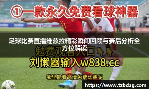 足球比赛直播维兹拉精彩瞬间回顾与赛后分析全方位解读