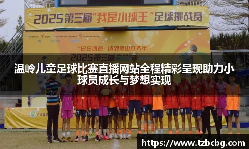 温岭儿童足球比赛直播网站全程精彩呈现助力小球员成长与梦想实现