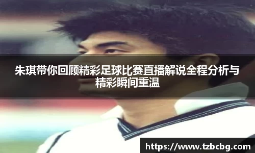 朱琪带你回顾精彩足球比赛直播解说全程分析与精彩瞬间重温