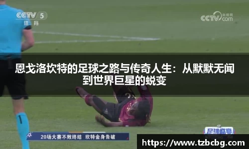 恩戈洛坎特的足球之路与传奇人生：从默默无闻到世界巨星的蜕变