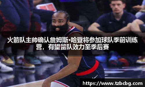 火箭队主帅确认詹姆斯·哈登将参加球队季前训练营，有望留队效力至季后赛