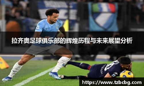 拉齐奥足球俱乐部的辉煌历程与未来展望分析