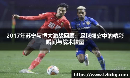 2017年苏宁与恒大激战回顾：足球盛宴中的精彩瞬间与战术较量