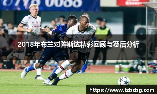 2018年布兰对阵斯达精彩回顾与赛后分析