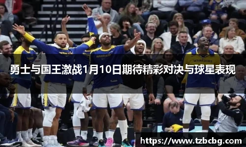 勇士与国王激战1月10日期待精彩对决与球星表现