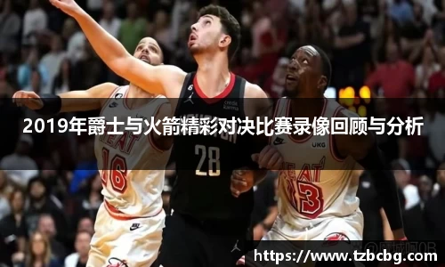2019年爵士与火箭精彩对决比赛录像回顾与分析