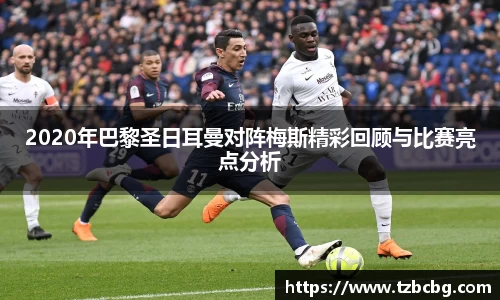 2020年巴黎圣日耳曼对阵梅斯精彩回顾与比赛亮点分析