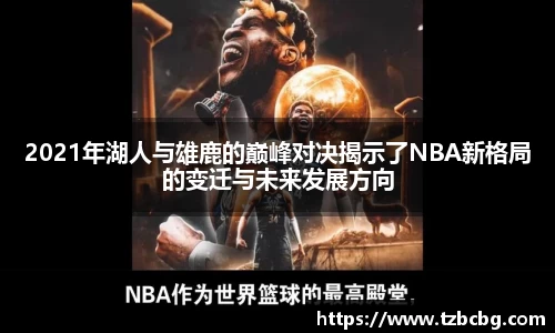 2021年湖人与雄鹿的巅峰对决揭示了NBA新格局的变迁与未来发展方向