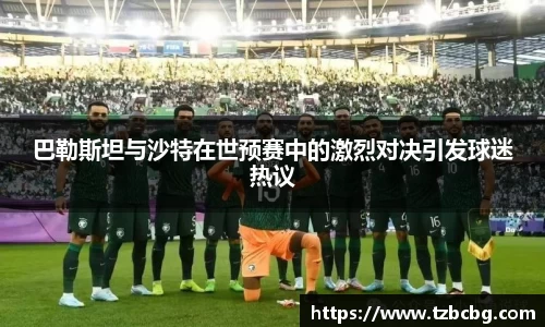 巴勒斯坦与沙特在世预赛中的激烈对决引发球迷热议