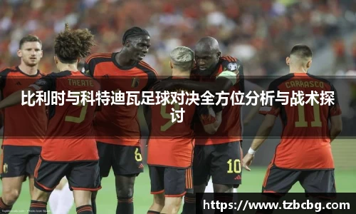 比利时与科特迪瓦足球对决全方位分析与战术探讨