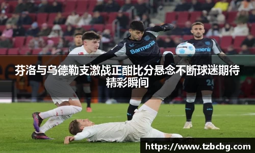 芬洛与乌德勒支激战正酣比分悬念不断球迷期待精彩瞬间