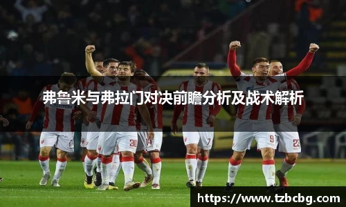 弗鲁米与弗拉门对决前瞻分析及战术解析