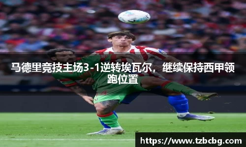 马德里竞技主场3-1逆转埃瓦尔，继续保持西甲领跑位置