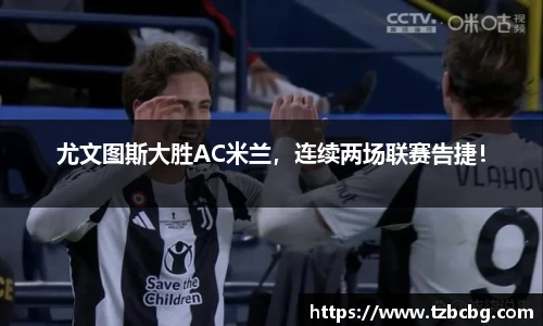 尤文图斯大胜AC米兰，连续两场联赛告捷！